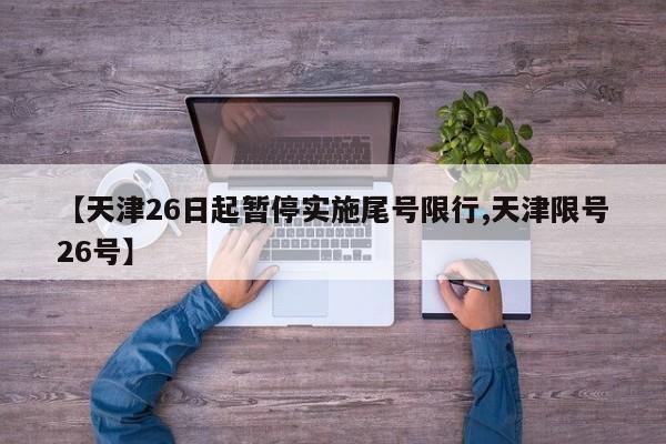 【天津26日起暂停实施尾号限行,天津限号26号】