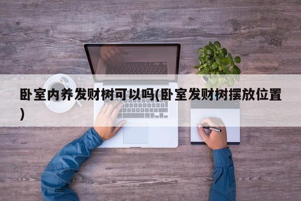 卧室内养发财树可以吗(卧室发财树摆放位置)