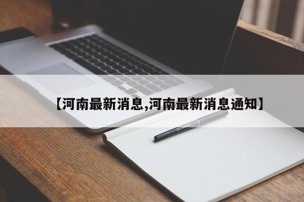 【河南最新消息,河南最新消息通知】