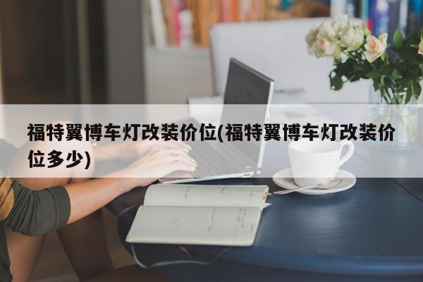 福特翼博车灯改装价位(福特翼博车灯改装价位多少)