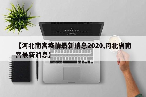 【河北南宫疫情最新消息2020,河北省南宫最新消息】