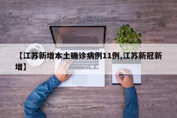 【江苏新增本土确诊病例11例,江苏新冠新增】