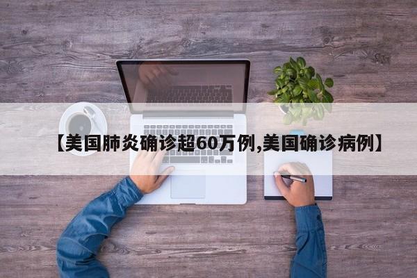 【美国肺炎确诊超60万例,美国确诊病例】