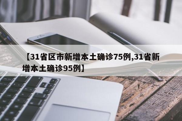 【31省区市新增本土确诊75例,31省新增本土确诊95例】
