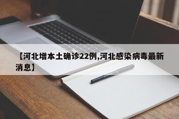 【河北增本土确诊22例,河北感染病毒最新消息】