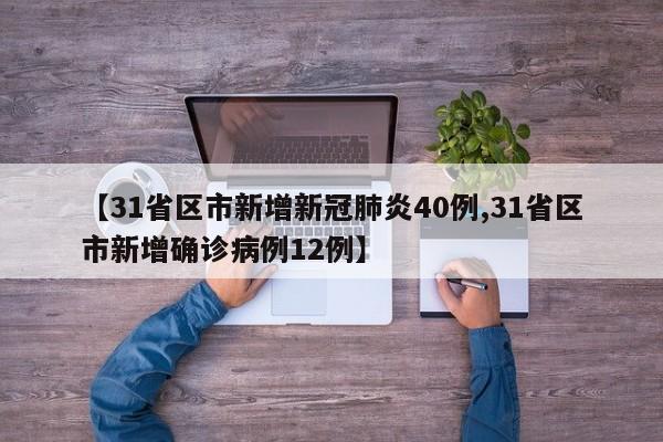 【31省区市新增新冠肺炎40例,31省区市新增确诊病例12例】