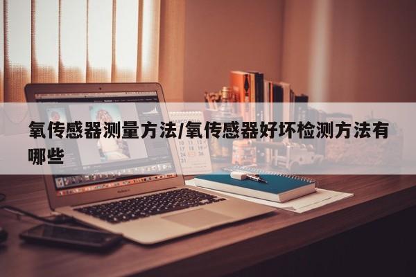 氧传感器测量方法/氧传感器好坏检测方法有哪些