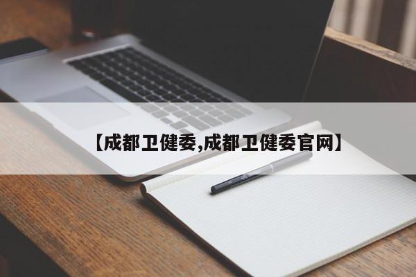 【成都卫健委,成都卫健委官网】