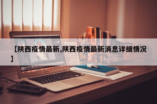 【陕西疫情最新,陕西疫情最新消息详细情况】