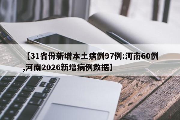 【31省份新增本土病例97例:河南60例,河南2026新增病例数据】