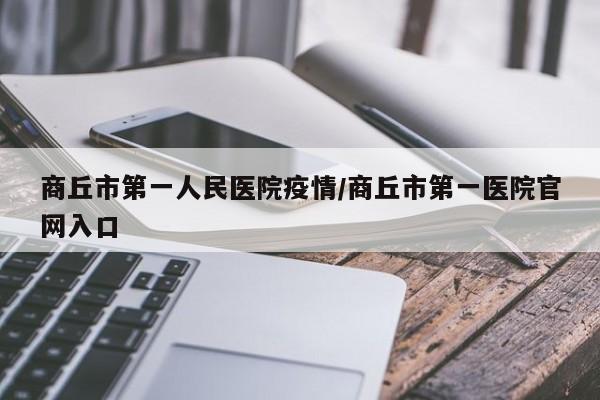 商丘市第一人民医院疫情/商丘市第一医院官网入口