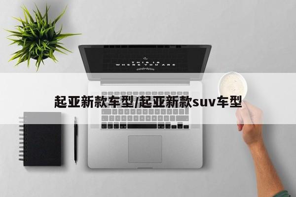 起亚新款车型/起亚新款suv车型