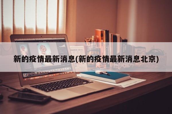 新的疫情最新消息(新的疫情最新消息北京)
