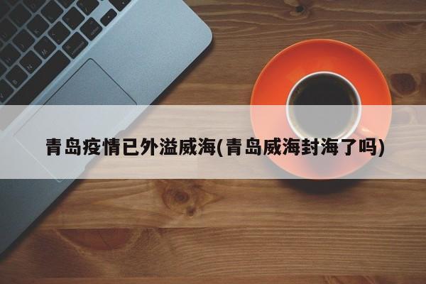 青岛疫情已外溢威海(青岛威海封海了吗)