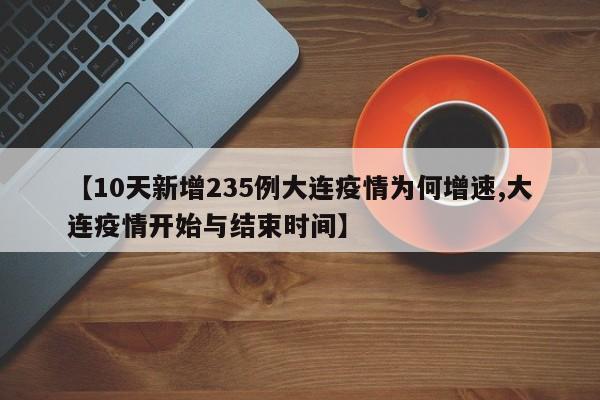 【10天新增235例大连疫情为何增速,大连疫情开始与结束时间】