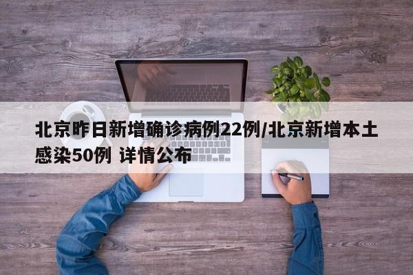 北京昨日新增确诊病例22例/北京新增本土感染50例 详情公布