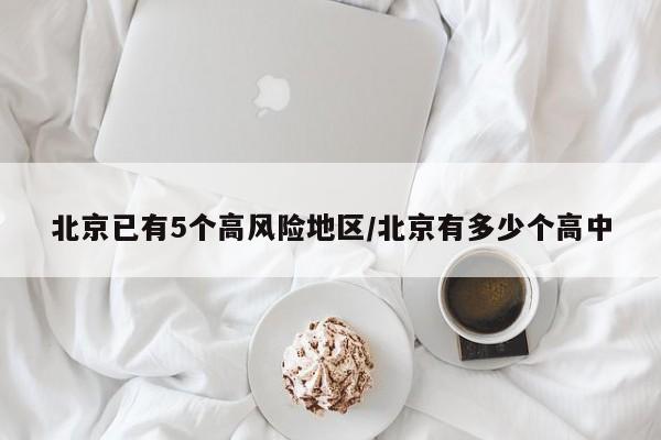 北京已有5个高风险地区/北京有多少个高中
