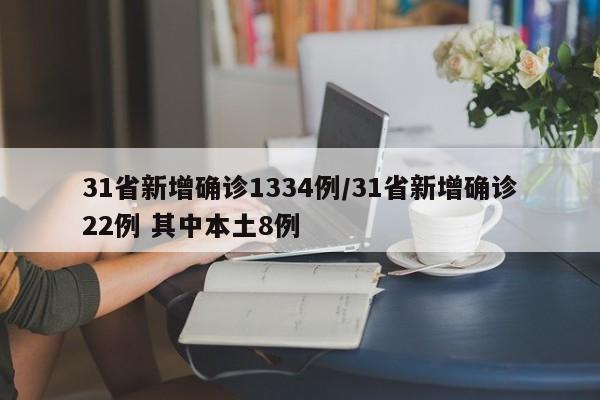 31省新增确诊1334例/31省新增确诊22例 其中本土8例
