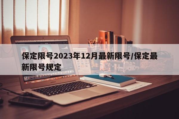 保定限号2023年12月最新限号/保定最新限号规定