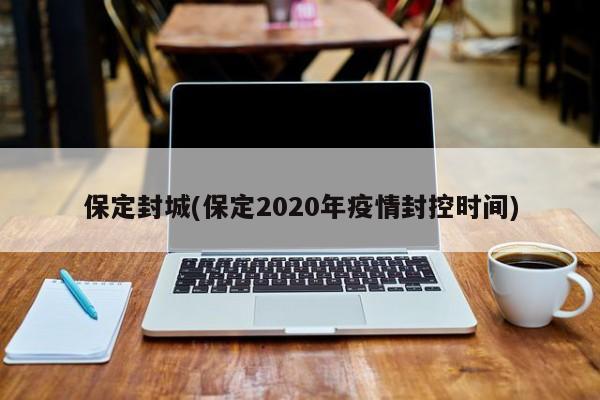 保定封城(保定2020年疫情封控时间)