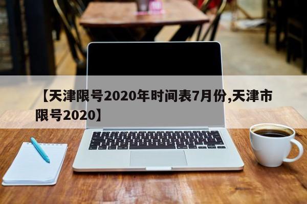 【天津限号2020年时间表7月份,天津市限号2020】