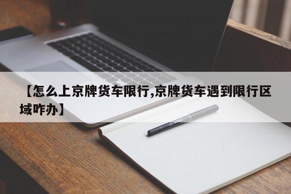 【怎么上京牌货车限行,京牌货车遇到限行区域咋办】