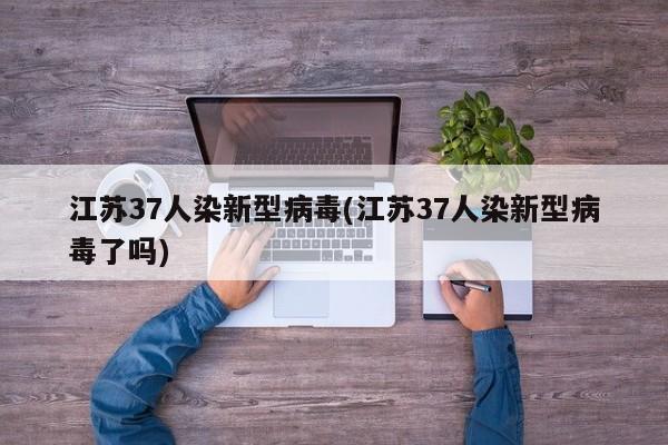 江苏37人染新型病毒(江苏37人染新型病毒了吗)