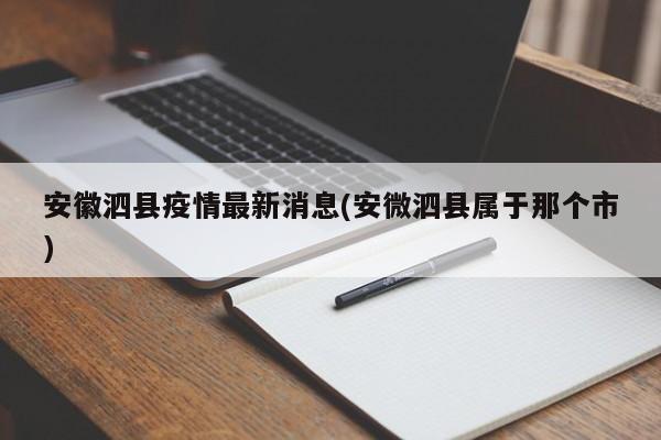 安徽泗县疫情最新消息(安微泗县属于那个市)