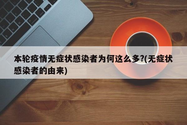本轮疫情无症状感染者为何这么多?(无症状感染者的由来)