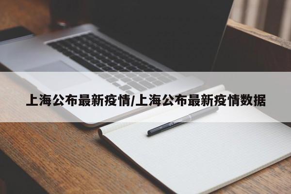 上海公布最新疫情/上海公布最新疫情数据