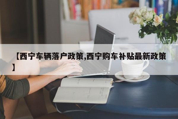 【西宁车辆落户政策,西宁购车补贴最新政策】