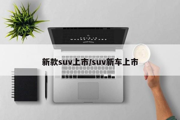 新款suv上市/suv新车上市
