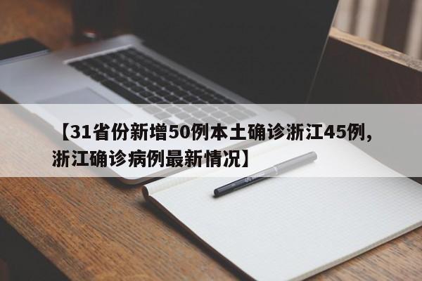 【31省份新增50例本土确诊浙江45例,浙江确诊病例最新情况】