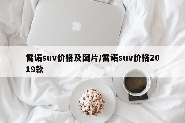 雷诺suv价格及图片/雷诺suv价格2019款