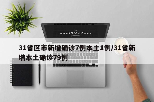 31省区市新增确诊7例本土1例/31省新增本土确诊79例