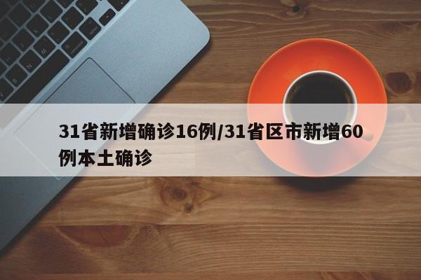 31省新增确诊16例/31省区市新增60例本土确诊