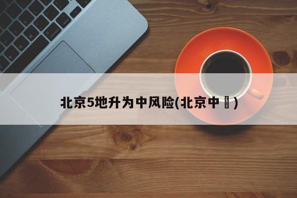 北京5地升为中风险(北京中學)