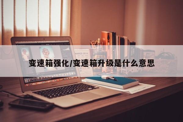 变速箱强化/变速箱升级是什么意思