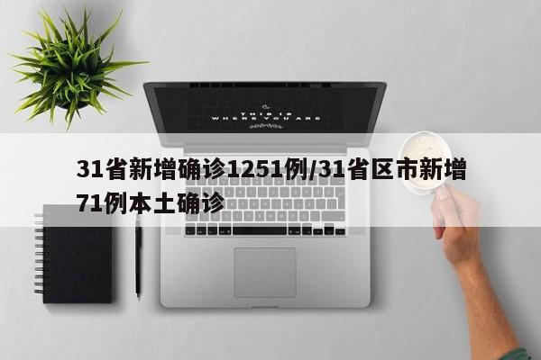 31省新增确诊1251例/31省区市新增71例本土确诊