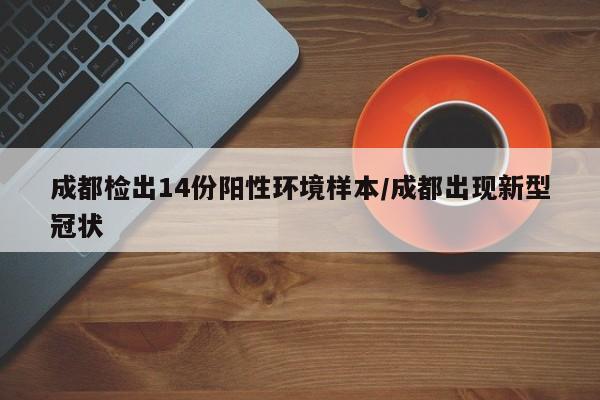 成都检出14份阳性环境样本/成都出现新型冠状