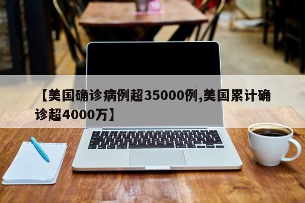 【美国确诊病例超35000例,美国累计确诊超4000万】