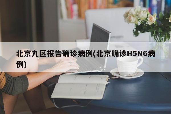 北京九区报告确诊病例(北京确诊H5N6病例)