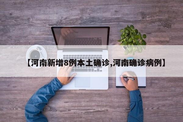 【河南新增8例本土确诊,河南确诊病例】