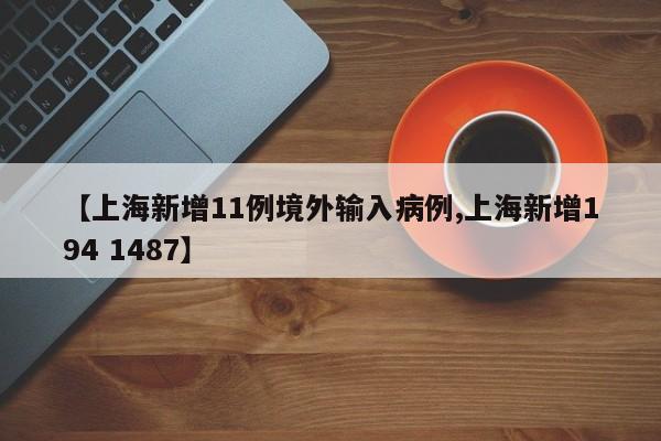 【上海新增11例境外输入病例,上海新增194 1487】