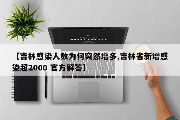 【吉林感染人数为何突然增多,吉林省新增感染超2000 官方解答】