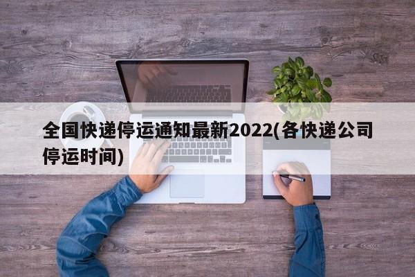 全国快递停运通知最新2022(各快递公司停运时间)