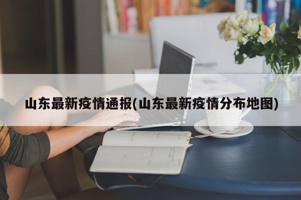 山东最新疫情通报(山东最新疫情分布地图)