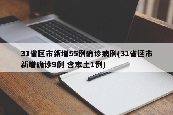 31省区市新增55例确诊病例(31省区市新增确诊9例 含本土1例)