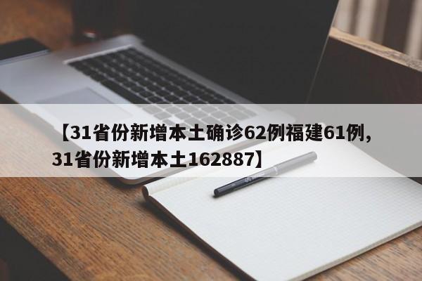 【31省份新增本土确诊62例福建61例,31省份新增本土162887】