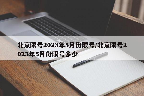 北京限号2023年5月份限号/北京限号2023年5月份限号多少